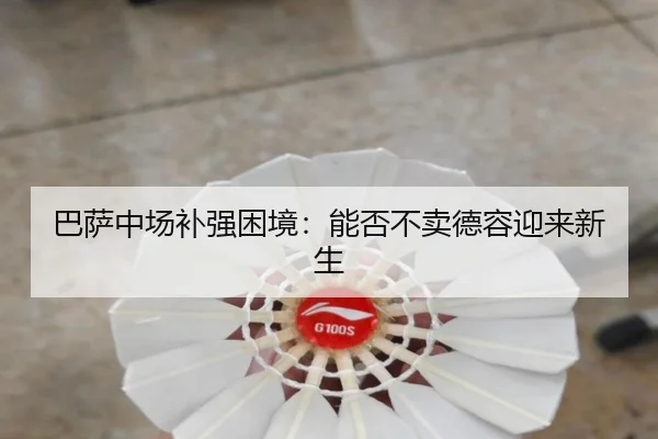 巴萨中场补强困境:能否不卖德容迎来新生